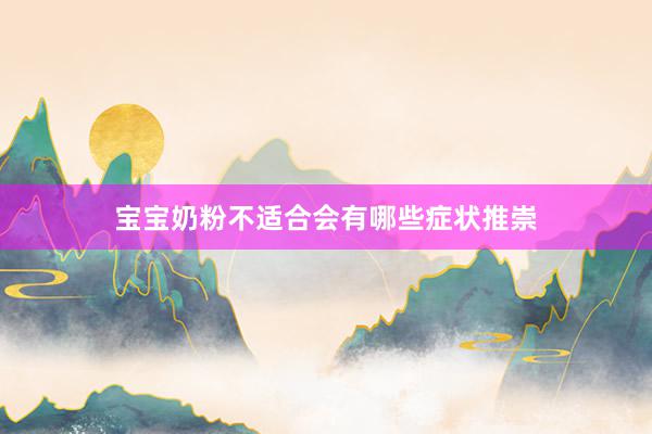 宝宝奶粉不适合会有哪些症状推崇