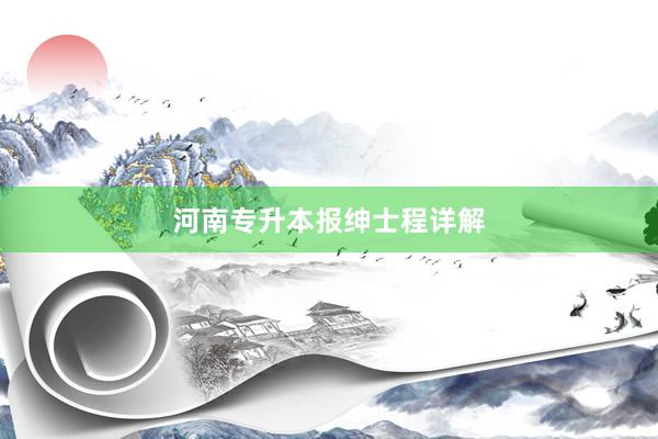 河南专升本报绅士程详解