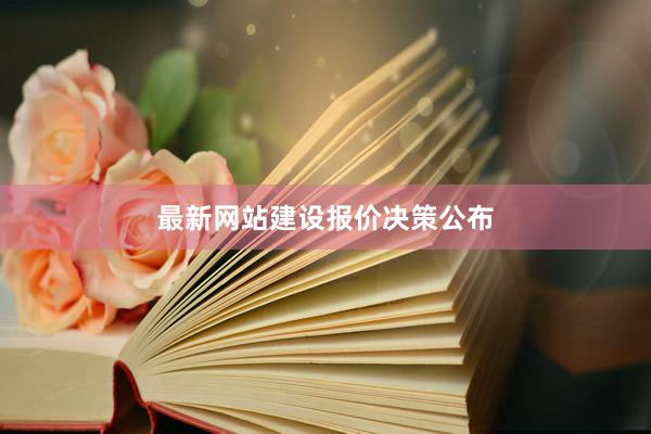 最新网站建设报价决策公布