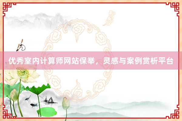 优秀室内计算师网站保举，灵感与案例赏析平台