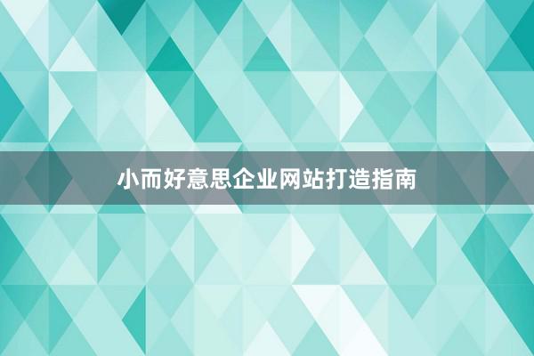 小而好意思企业网站打造指南