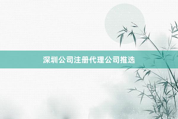 深圳公司注册代理公司推选
