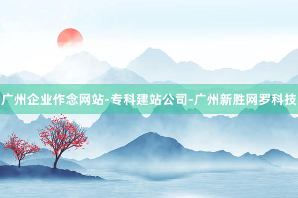 广州企业作念网站-专科建站公司-广州新胜网罗科技