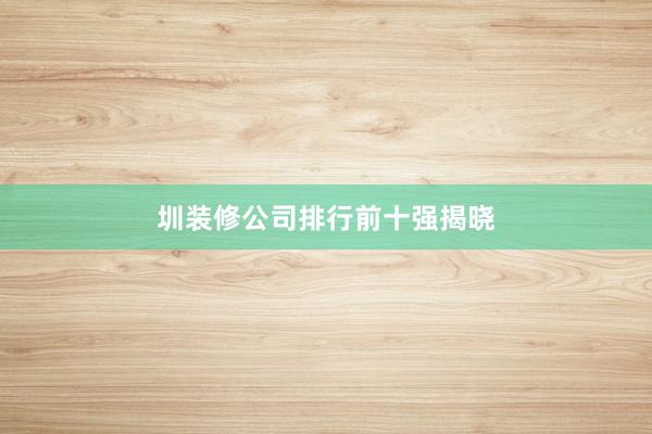 圳装修公司排行前十强揭晓