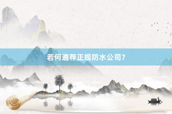 若何遴荐正规防水公司？