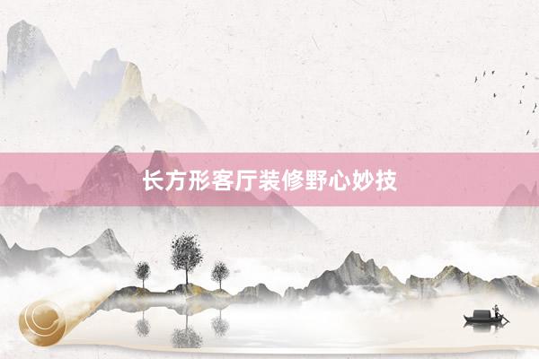 长方形客厅装修野心妙技