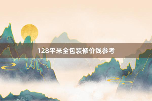 128平米全包装修价钱参考