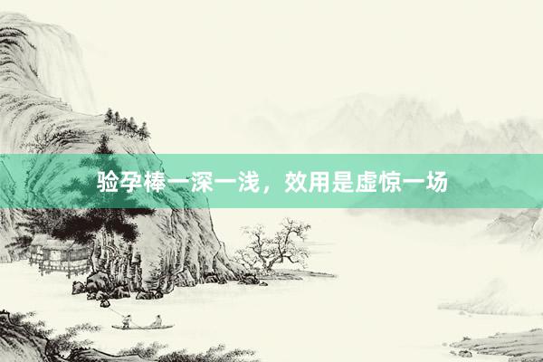 验孕棒一深一浅，效用是虚惊一场